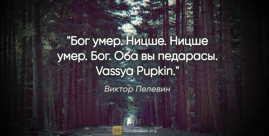 Виктор Пелевин цитата: "Бог умер. Ницше.

Ницше умер. Бог.

Оба вы педарасы. Vassya..."