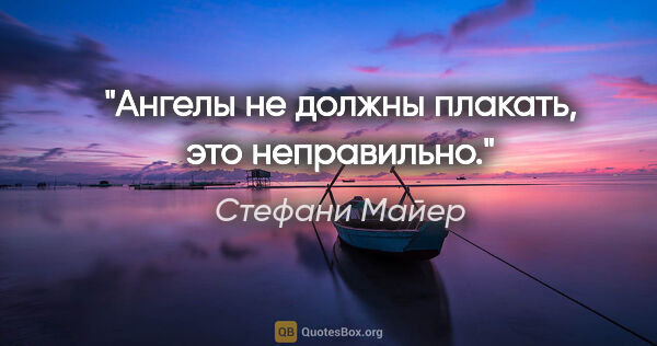 Стефани Майер цитата: "Ангелы не должны плакать, это неправильно."