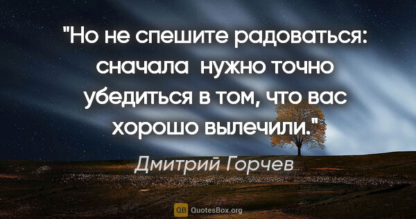 Дмитрий Горчев цитата: "Но не спешите радоваться: сначала  нужно точно убедиться в..."