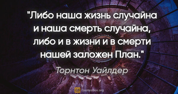 Торнтон Уайлдер цитата: "Либо наша жизнь случайна и наша смерть случайна, либо и в..."