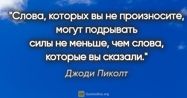 Джоди Пиколт цитата: "Слова, которых вы не произносите, могут подрывать силы не..."