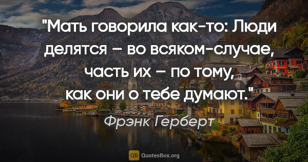 Фрэнк Герберт цитата: "Мать говорила как-то: «Люди делятся – во всяком-случае, часть..."