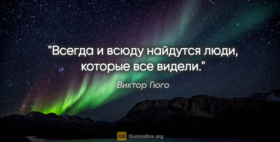 Виктор Гюго цитата: "Всегда и всюду найдутся люди, которые все видели."