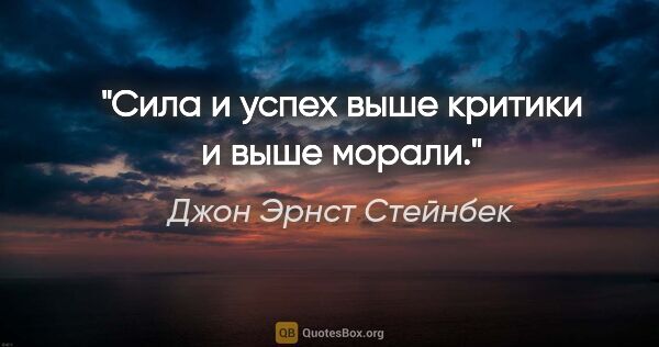 Джон Эрнст Стейнбек цитата: "Сила и успех выше критики и выше морали."