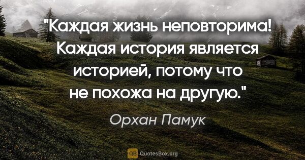 Орхан Памук цитата: "Каждая жизнь неповторима! Каждая история является историей,..."