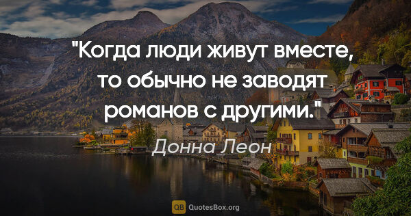 Донна Леон цитата: "Когда люди живут вместе, то обычно не заводят романов с другими."