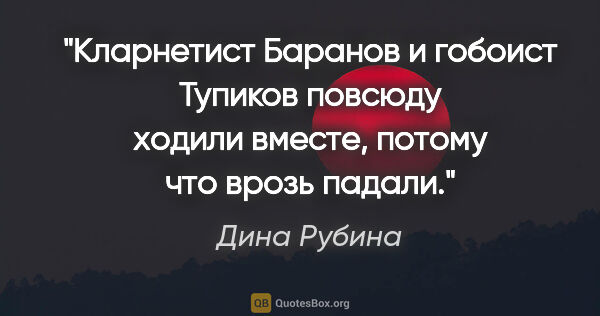 Дина Рубина цитата: "Кларнетист Баранов и гобоист Тупиков повсюду ходили вместе,..."