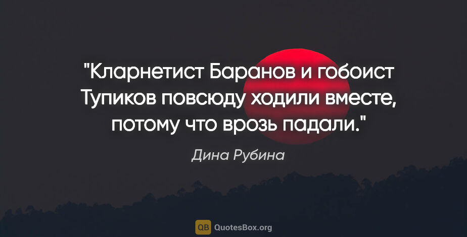 Дина Рубина цитата: "Кларнетист Баранов и гобоист Тупиков повсюду ходили вместе,..."