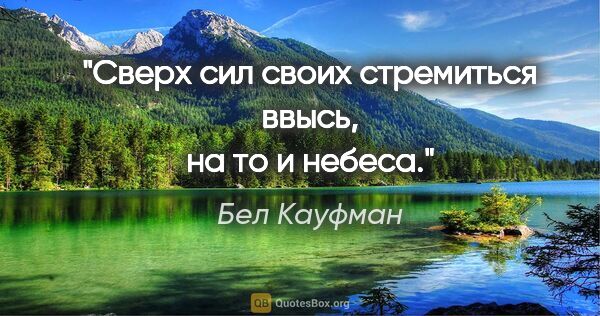 Бел Кауфман цитата: ""Сверх сил своих стремиться ввысь, на то и небеса.""