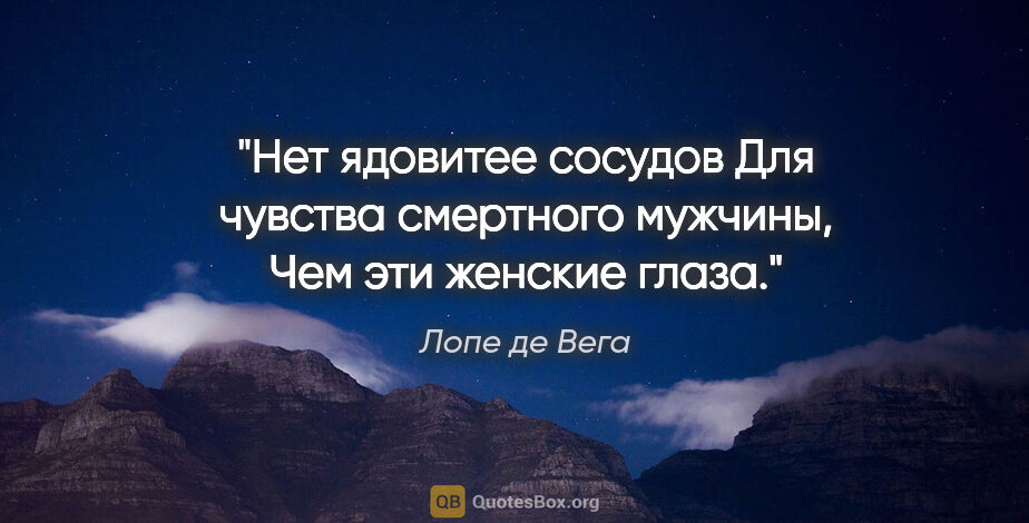 Лопе де Вега цитата: "Нет ядовитее сосудов

Для чувства смертного мужчины,

Чем эти..."