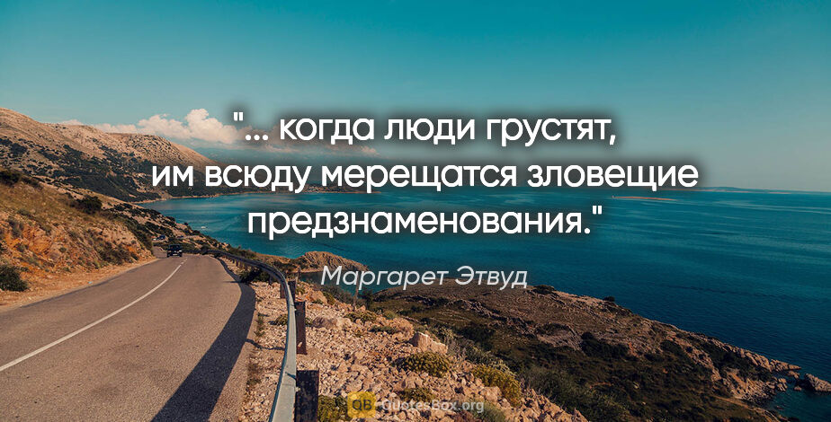 Маргарет Этвуд цитата: " когда люди грустят, им всюду мерещатся зловещие..."