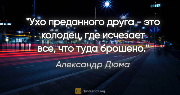 Александр Дюма цитата: "Ухо преданного друга - это колодец, где исчезает все, что туда..."