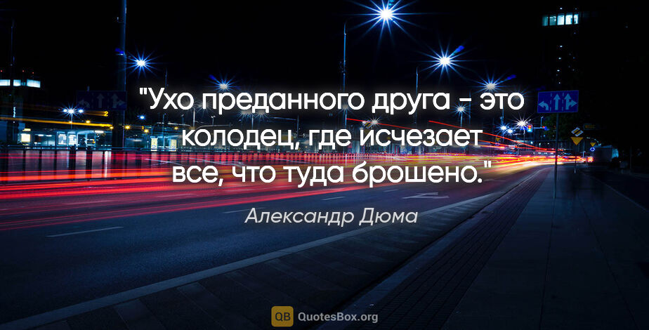 Александр Дюма цитата: "Ухо преданного друга - это колодец, где исчезает все, что туда..."