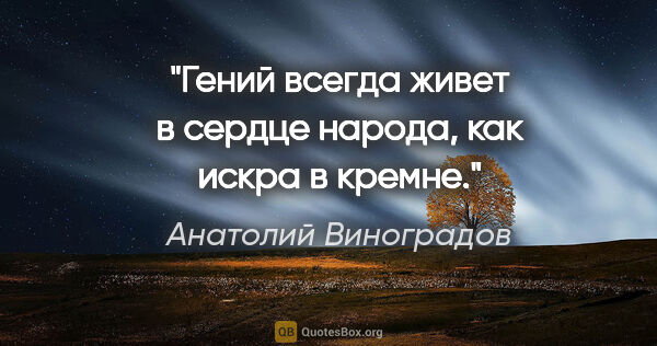 Анатолий Виноградов цитата: "Гений всегда живет в сердце народа, как искра в кремне."