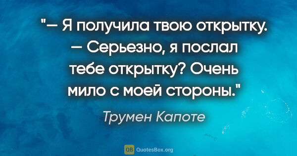 Трумен Капоте цитата: "— Я получила твою открытку.

— Серьезно, я послал тебе..."