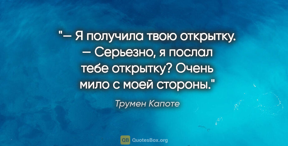 Трумен Капоте цитата: "— Я получила твою открытку.

— Серьезно, я послал тебе..."