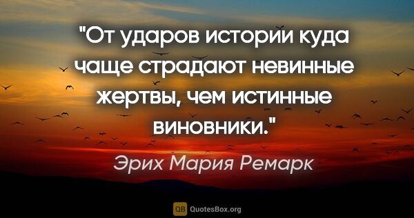 Эрих Мария Ремарк цитата: "От ударов истории куда чаще страдают невинные жертвы, чем..."