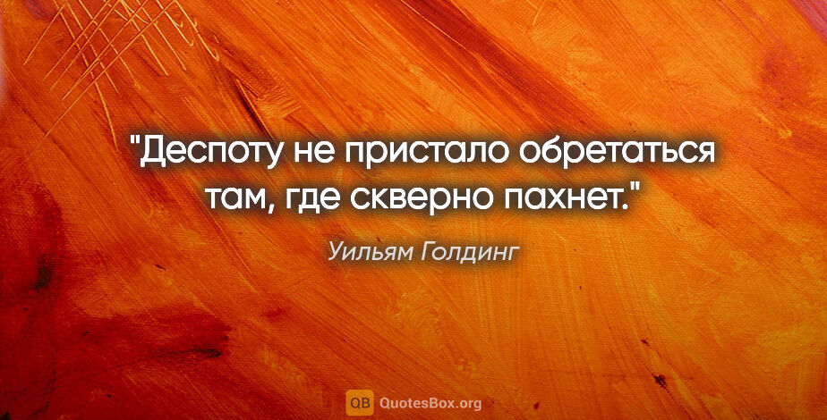 Уильям Голдинг цитата: "Деспоту не пристало обретаться там, где скверно пахнет."