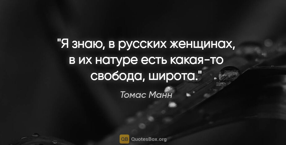 Томас Манн цитата: "Я знаю, в русских женщинах, в их натуре есть какая-то свобода,..."
