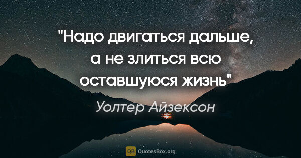 Уолтер Айзексон цитата: "Надо двигаться дальше, а не злиться всю оставшуюся жизнь"