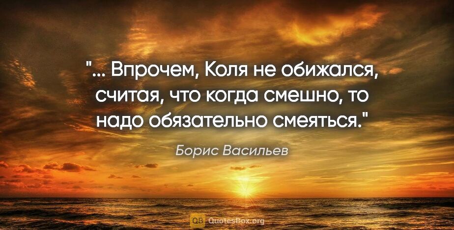 Борис Васильев цитата: " Впрочем, Коля не обижался, считая, что когда смешно, то надо..."