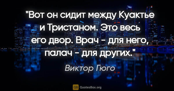 Виктор Гюго цитата: "Вот он сидит между Куактье и Тристаном. Это весь его двор...."