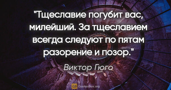 Виктор Гюго цитата: "Тщеславие погубит вас, милейший. За тщеславием всегда следуют..."