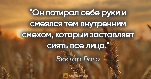 Виктор Гюго цитата: "Он потирал себе руки и смеялся тем внутренним смехом, который..."