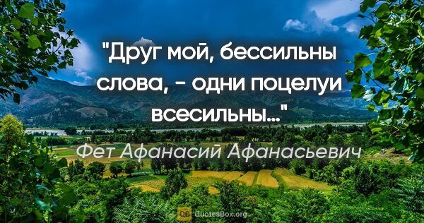 Фет Афанасий Афанасьевич цитата: "Друг мой, бессильны слова, - одни поцелуи всесильны…"