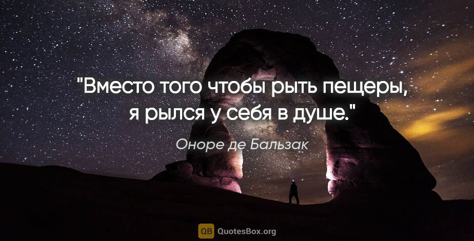 Оноре де Бальзак цитата: "Вместо того чтобы рыть пещеры, я рылся у себя в душе."