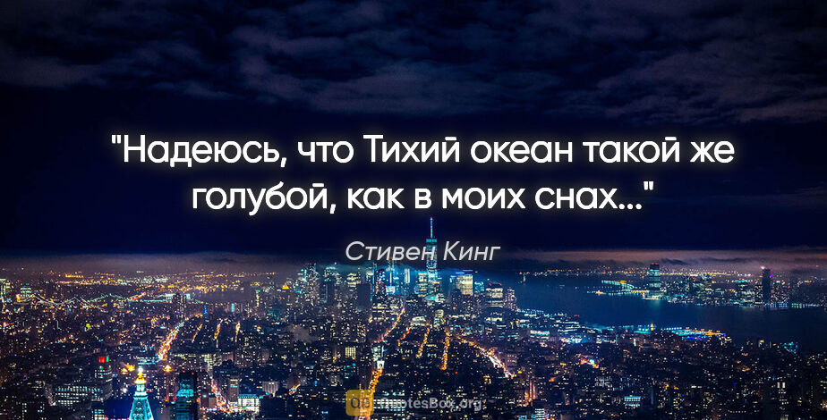 Стивен Кинг цитата: "Надеюсь, что Тихий океан такой же голубой, как в моих снах..."