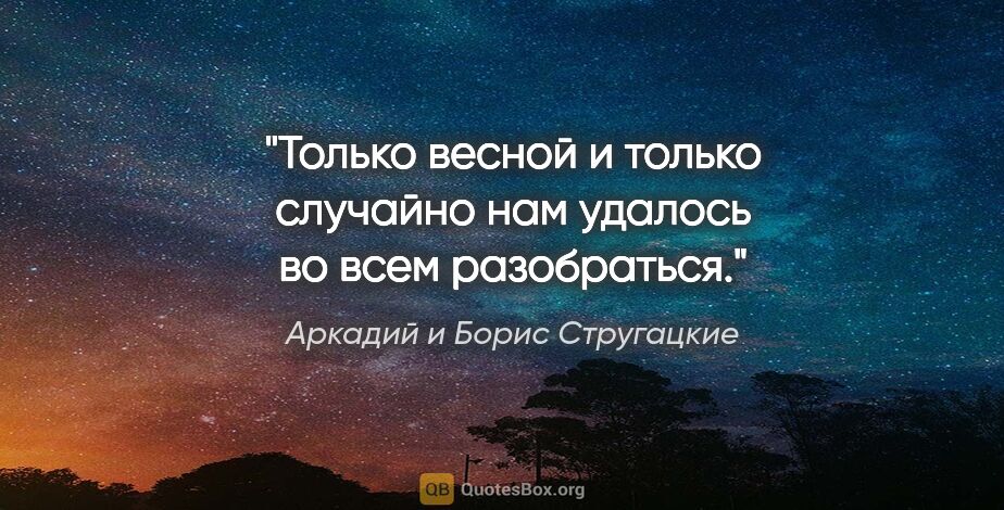 Аркадий и Борис Стругацкие цитата: "Только весной и только случайно нам удалось во всем разобраться."