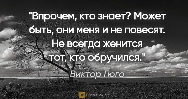 Виктор Гюго цитата: "Впрочем, кто знает? Может быть, они меня и не повесят. Не..."