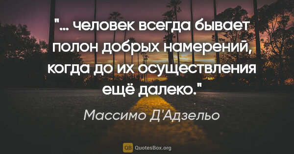 Массимо Д'Адзельо цитата: "… человек всегда бывает полон добрых намерений, когда до их..."