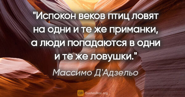 Массимо Д'Адзельо цитата: "Испокон веков птиц ловят на одни и те же приманки, а люди..."