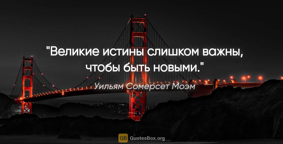 Уильям Сомерсет Моэм цитата: "Великие истины слишком важны, чтобы быть новыми."