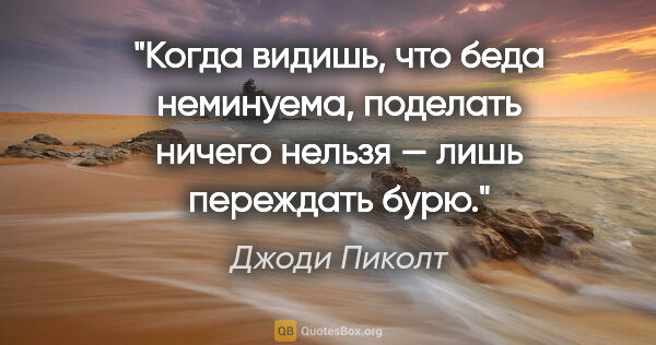 Джоди Пиколт цитата: "Когда видишь, что беда неминуема, поделать ничего нельзя —..."