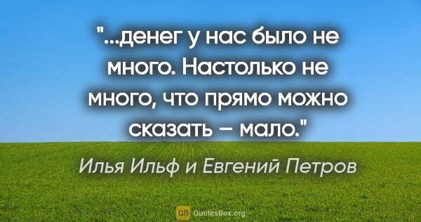 Илья Ильф и Евгений Петров цитата: "денег у нас было не

много. Настолько не много, что

прямо..."
