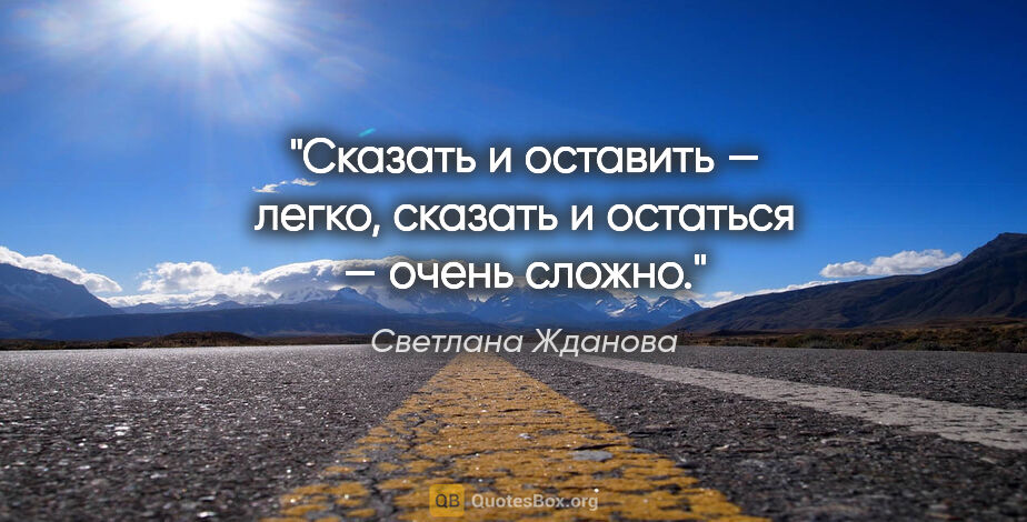 Светлана Жданова цитата: "Сказать и оставить — легко, сказать и остаться — очень сложно."