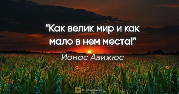 Йонас Авижюс цитата: "Как велик мир и как мало в нем места!"