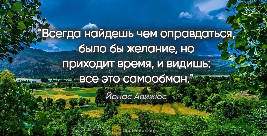 Йонас Авижюс цитата: "Всегда найдешь чем оправдаться, было бы желание, но приходит..."