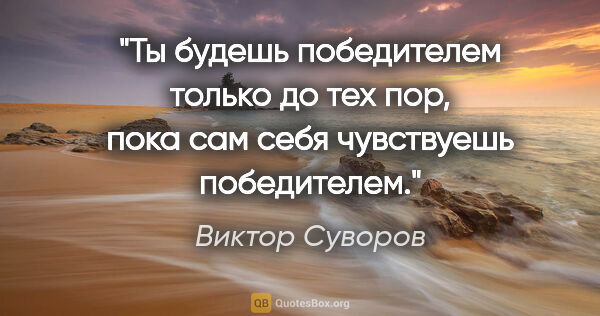 Виктор Суворов цитата: "Ты будешь победителем только до тех пор, пока сам себя..."