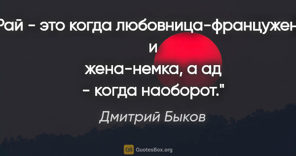 Дмитрий Быков цитата: "Рай - это когда любовница-француженка и жена-немка, а ад -..."