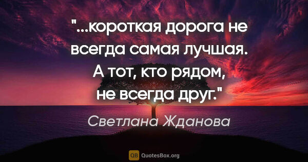 Светлана Жданова цитата: "короткая дорога не всегда самая лучшая. А тот, кто рядом, не..."