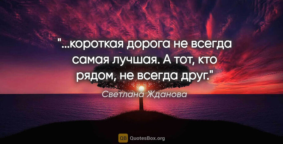 Светлана Жданова цитата: "короткая дорога не всегда самая лучшая. А тот, кто рядом, не..."