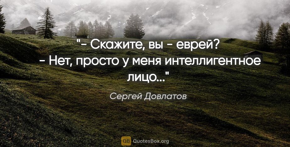 Сергей Довлатов цитата: "- Скажите, вы - еврей? 

- Нет, просто у меня интеллигентное..."