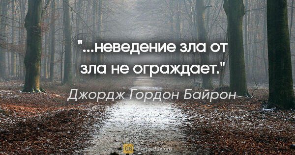 Джордж Гордон Байрон цитата: "...неведение зла от зла не ограждает."