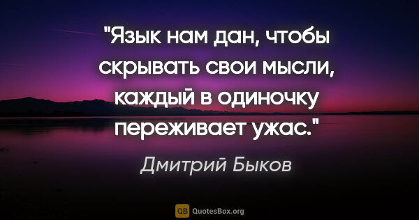 Дмитрий Быков цитата: "Язык нам дан, чтобы скрывать свои мысли, каждый в одиночку..."