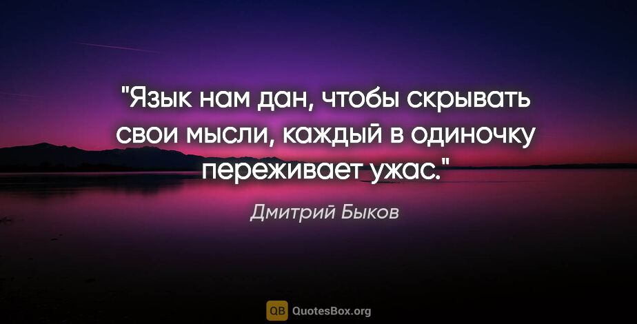 Дмитрий Быков цитата: "Язык нам дан, чтобы скрывать свои мысли, каждый в одиночку..."