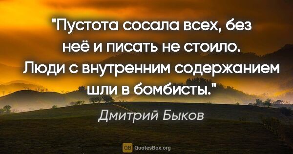 Дмитрий Быков цитата: "Пустота сосала всех, без неё и писать не стоило. Люди с..."